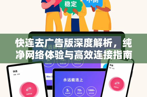 快连去广告版深度解析，纯净网络体验与高效连接指南