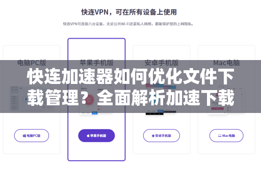 快连加速器如何优化文件下载管理？全面解析加速下载与高效管理技巧