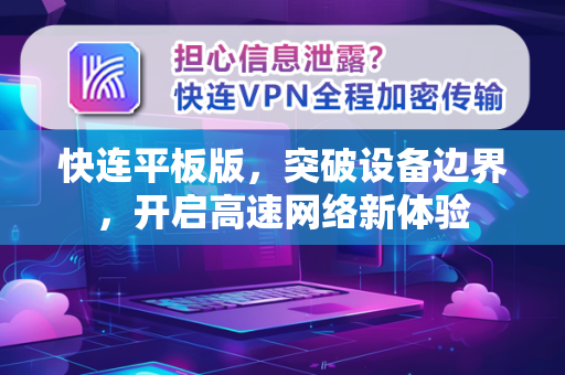 快连平板版，突破设备边界，开启高速网络新体验