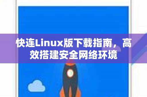 快连Linux版下载指南，高效搭建安全网络环境