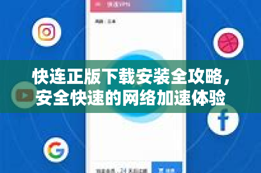 快连正版下载安装全攻略，安全快速的网络加速体验