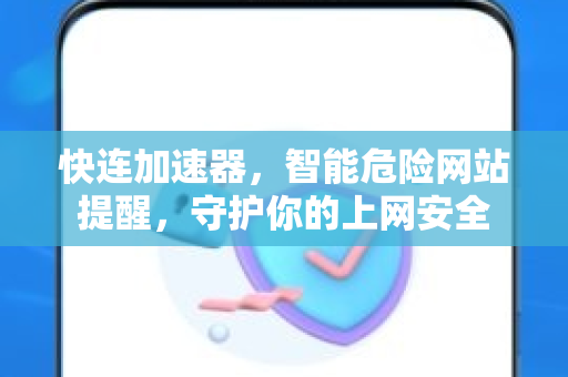 快连加速器，智能危险网站提醒，守护你的上网安全
