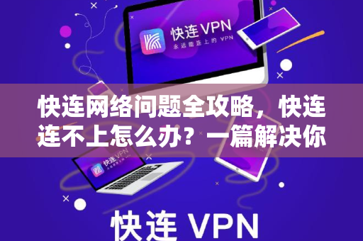 快连网络问题全攻略，快连连不上怎么办？一篇解决你的所有疑惑