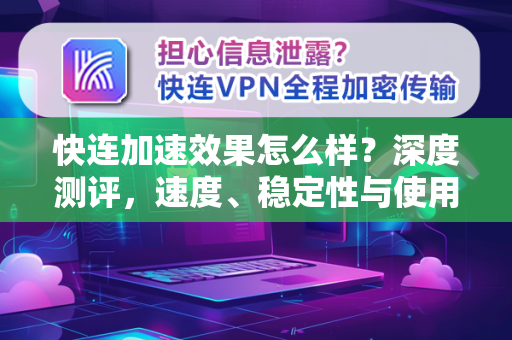 快连加速效果怎么样？深度测评，速度、稳定性与使用体验全解析
