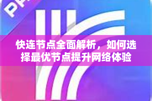 快连节点全面解析，如何选择最优节点提升网络体验