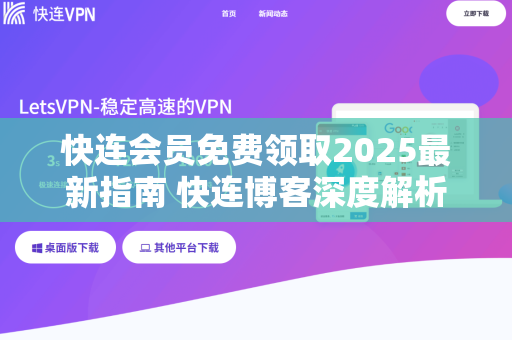 快连会员免费领取2025最新指南 快连博客深度解析