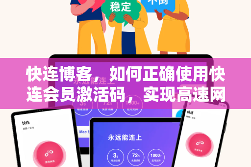 快连博客，如何正确使用快连会员激活码，实现高速网络自由