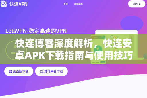 快连博客深度解析，快连安卓APK下载指南与使用技巧