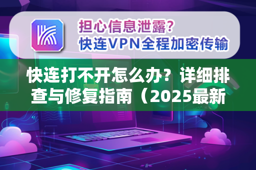 快连打不开怎么办？详细排查与修复指南（2025最新版）
