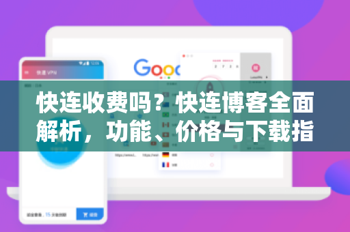 快连收费吗？快连博客全面解析，功能、价格与下载指南
