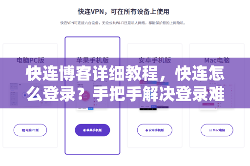 快连博客详细教程，快连怎么登录？手把手解决登录难题与常见问答