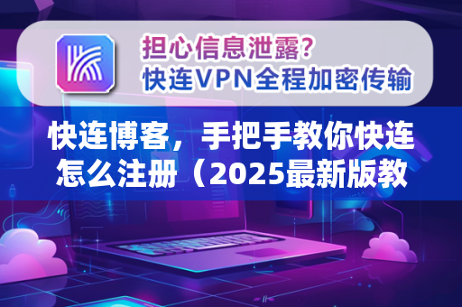 快连博客，手把手教你快连怎么注册（2025最新版教程）