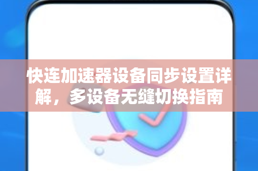 快连加速器设备同步设置详解，多设备无缝切换指南