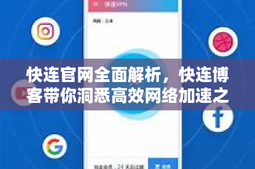 快连官网全面解析，快连博客带你洞悉高效网络加速之道