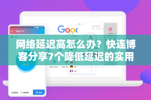 网络延迟高怎么办？快连博客分享7个降低延迟的实用技巧（附问答）