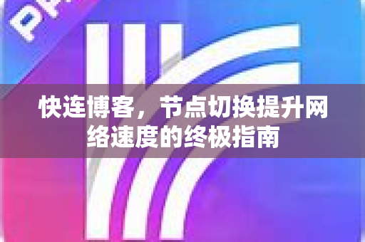 快连博客，节点切换提升网络速度的终极指南