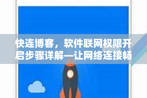快连博客，软件联网权限开启步骤详解—让网络连接畅通无阻