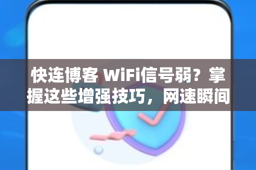 快连博客 WiFi信号弱？掌握这些增强技巧，网速瞬间翻倍！