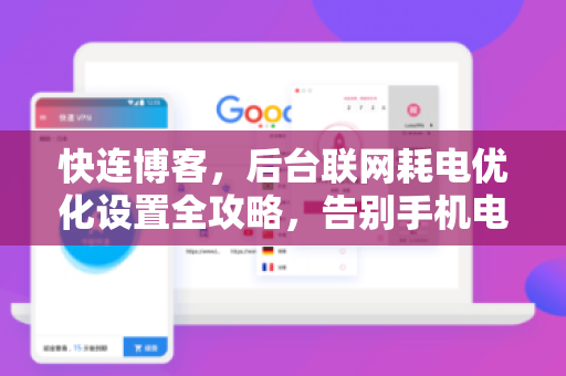 快连博客，后台联网耗电优化设置全攻略，告别手机电量焦虑
