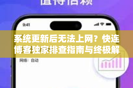 系统更新后无法上网？快连博客独家排查指南与终极解决方案