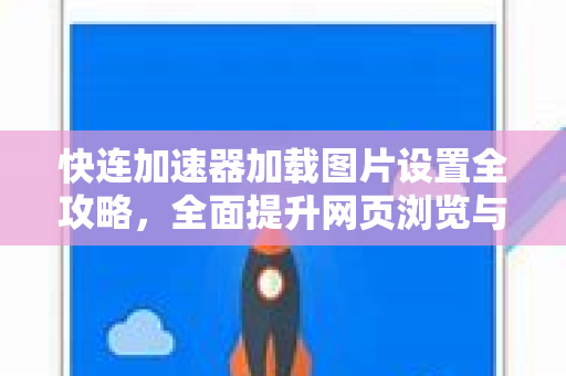 快连加速器加载图片设置全攻略，全面提升网页浏览与内容加载效率