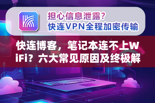 快连博客，笔记本连不上WiFi？六大常见原因及终极解决方案
