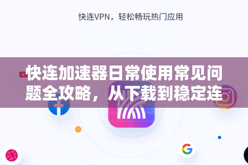 快连加速器日常使用常见问题全攻略，从下载到稳定连接一文搞定