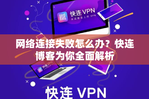 网络连接失败怎么办？快连博客为你全面解析