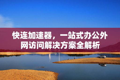快连加速器，一站式办公外网访问解决方案全解析