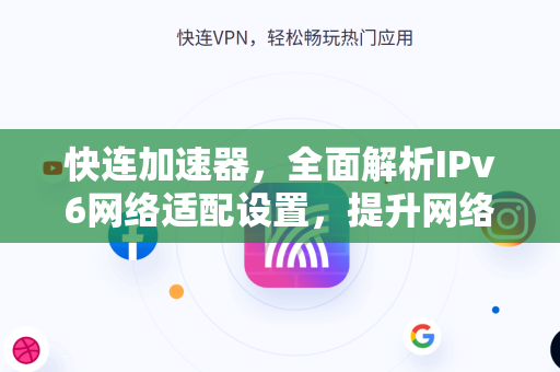 快连加速器，全面解析IPv6网络适配设置，提升网络体验