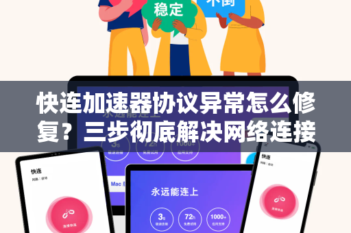 快连加速器协议异常怎么修复？三步彻底解决网络连接故障