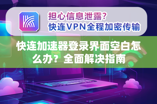 快连加速器登录界面空白怎么办？全面解决指南
