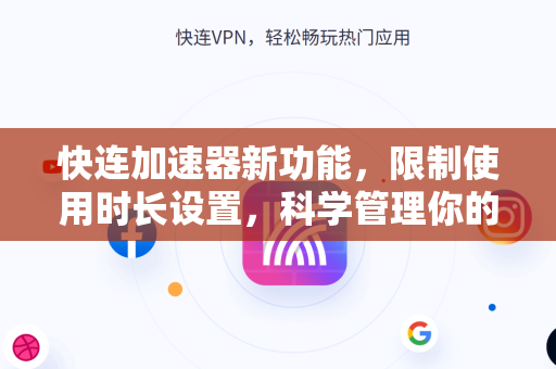 快连加速器新功能，限制使用时长设置，科学管理你的上网时间
