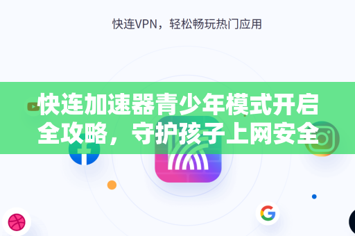 快连加速器青少年模式开启全攻略，守护孩子上网安全