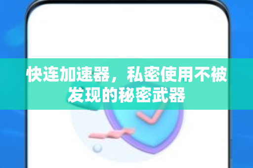 快连加速器，私密使用不被发现的秘密武器