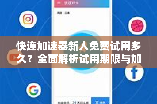 快连加速器新人免费试用多久？全面解析试用期限与加速体验