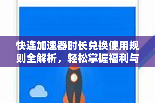 快连加速器时长兑换使用规则全解析，轻松掌握福利与技巧