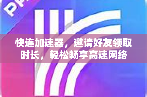 快连加速器，邀请好友领取时长，轻松畅享高速网络