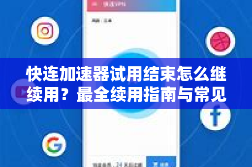 快连加速器试用结束怎么继续用？最全续用指南与常见问题解答