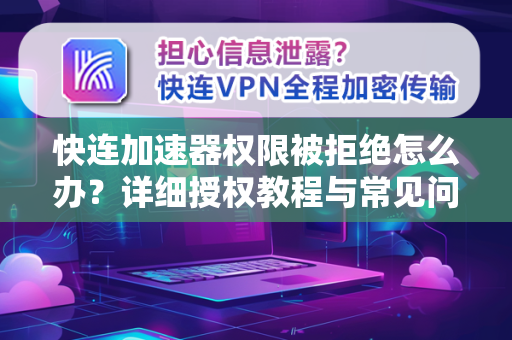 快连加速器权限被拒绝怎么办？详细授权教程与常见问答