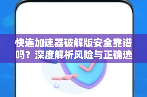 快连加速器破解版安全靠谱吗？深度解析风险与正确选择