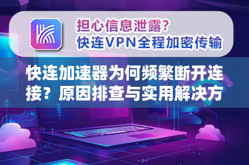 快连加速器为何频繁断开连接？原因排查与实用解决方案