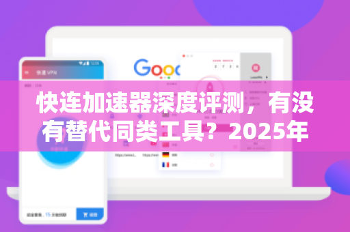 快连加速器深度评测，有没有替代同类工具？2025年最佳选择分析