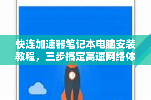 快连加速器笔记本电脑安装教程，三步搞定高速网络体验