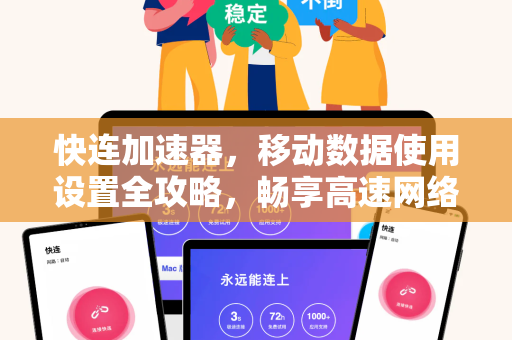 快连加速器，移动数据使用设置全攻略，畅享高速网络体验