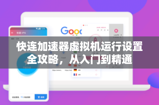 快连加速器虚拟机运行设置全攻略，从入门到精通