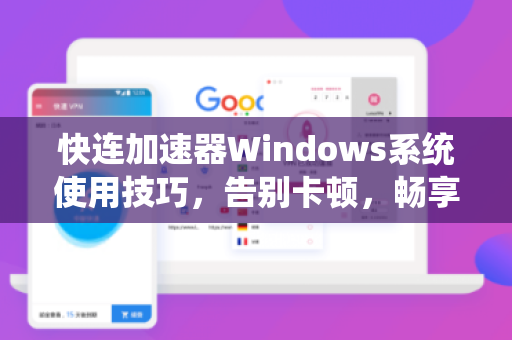 快连加速器Windows系统使用技巧，告别卡顿，畅享高速网络