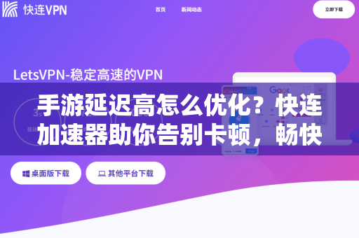 手游延迟高怎么优化？快连加速器助你告别卡顿，畅快游戏