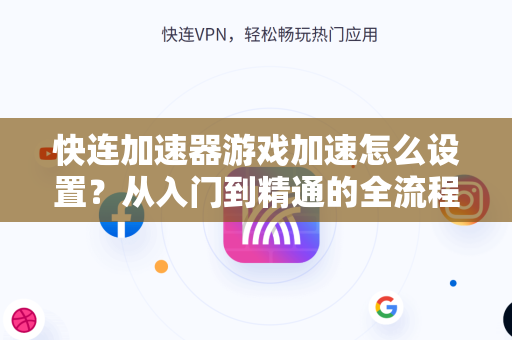 快连加速器游戏加速怎么设置？从入门到精通的全流程指南