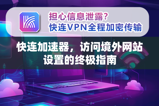 快连加速器，访问境外网站设置的终极指南
